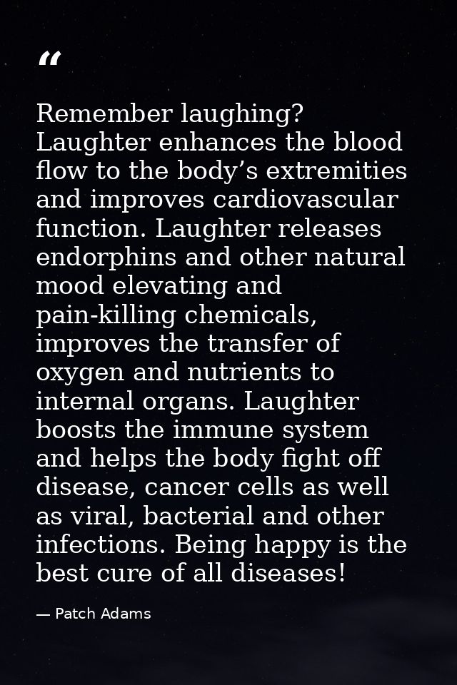 Remember laughing? Laughter enhances the blood flow to the body’s extremities and improves cardiovascular function. Laug — Patch Adams