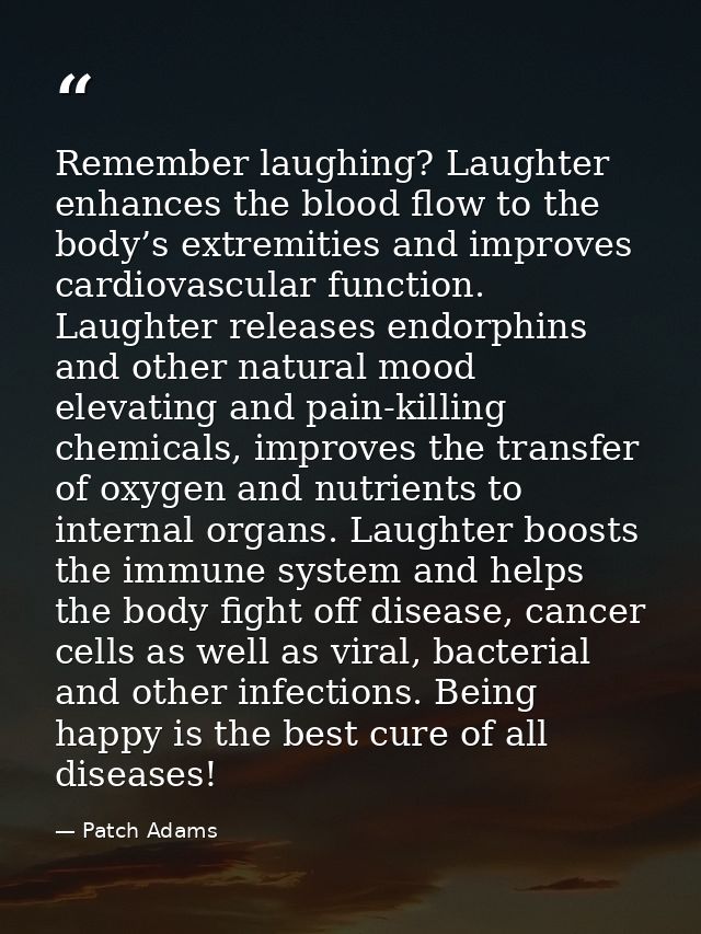 Remember laughing? Laughter enhances the blood flow to the body’s extremities and improves cardiovascular function. Laug — Patch Adams