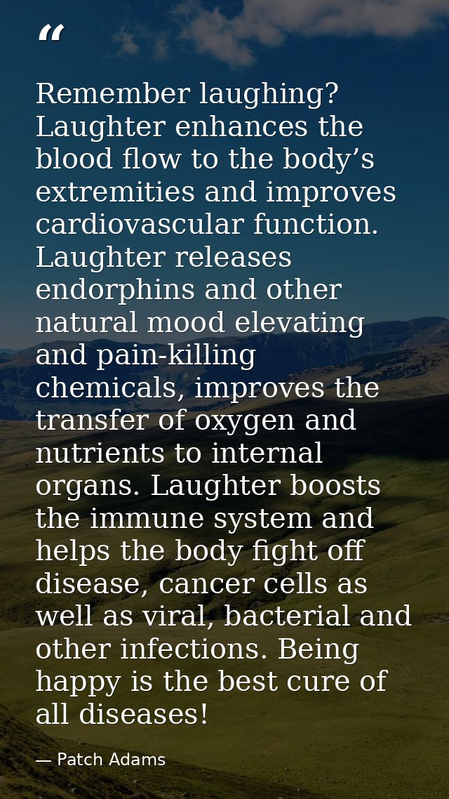 Remember laughing? Laughter enhances the blood flow to the body’s extremities and improves cardiovascular function. Laug — Patch Adams