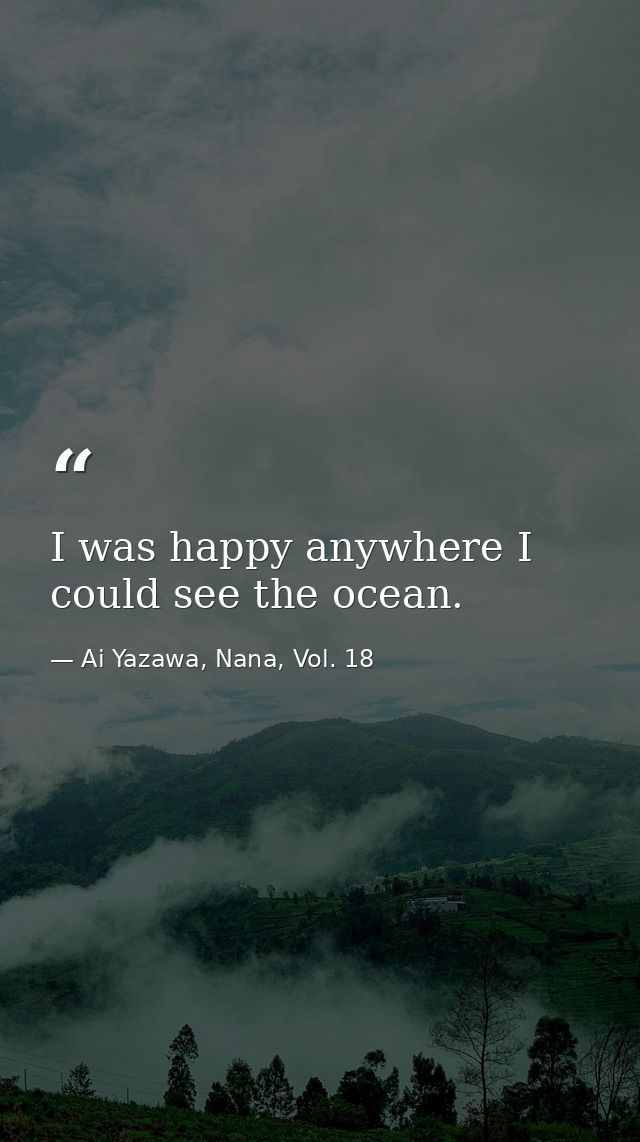 I was happy anywhere I could see the ocean. — Ai Yazawa, Nana, Vol. 18