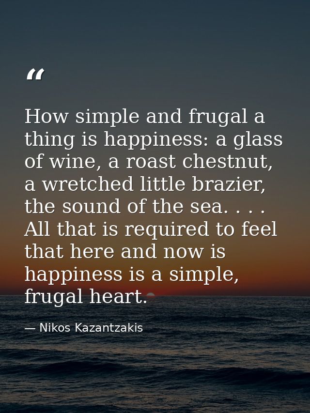 How simple and frugal a thing is happiness: a glass of wine, a roast chestnut, a wretched little brazier, the sound of t — Nikos Kazantzakis