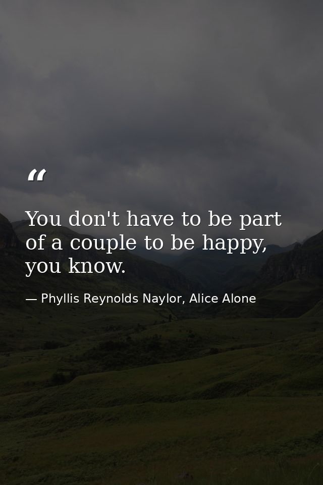 You don't have to be part of a couple to be happy, you know. — Phyllis Reynolds Naylor, Alice Alone