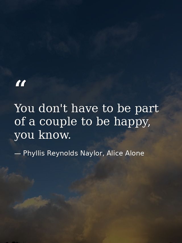 You don't have to be part of a couple to be happy, you know. — Phyllis Reynolds Naylor, Alice Alone