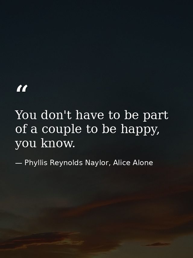 You don't have to be part of a couple to be happy, you know. — Phyllis Reynolds Naylor, Alice Alone