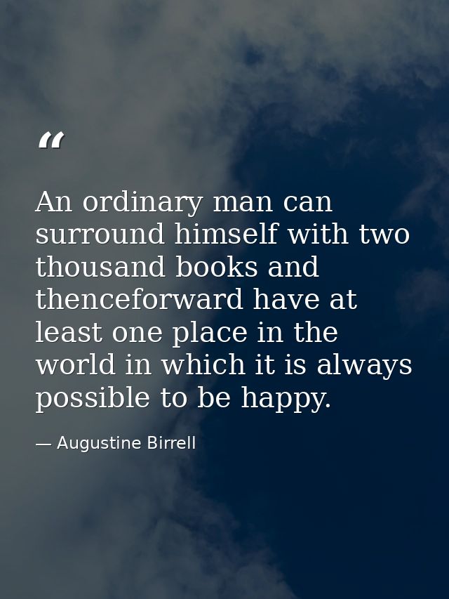 An ordinary man can surround himself with two thousand books and thenceforward have at least one place in the world in w — Augustine Birrell