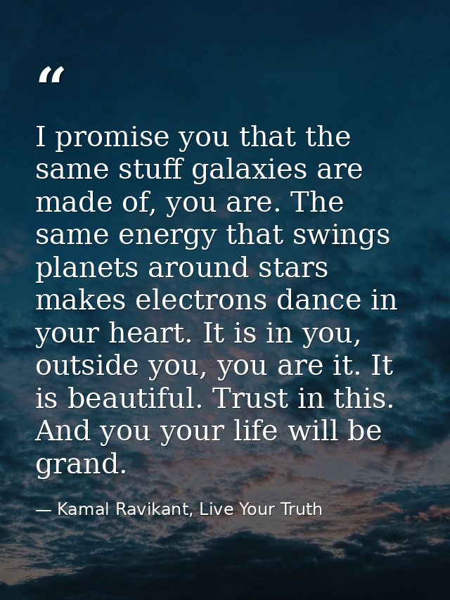 I promise you that the same stuff galaxies are made of, you are. The same energy that swings planets around stars makes  — Kamal Ravikant, Live Your Truth