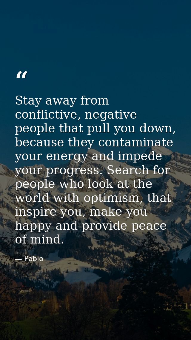 Stay away from conflictive, negative people that pull you down, because they contaminate your energy and impede your pro — Pablo