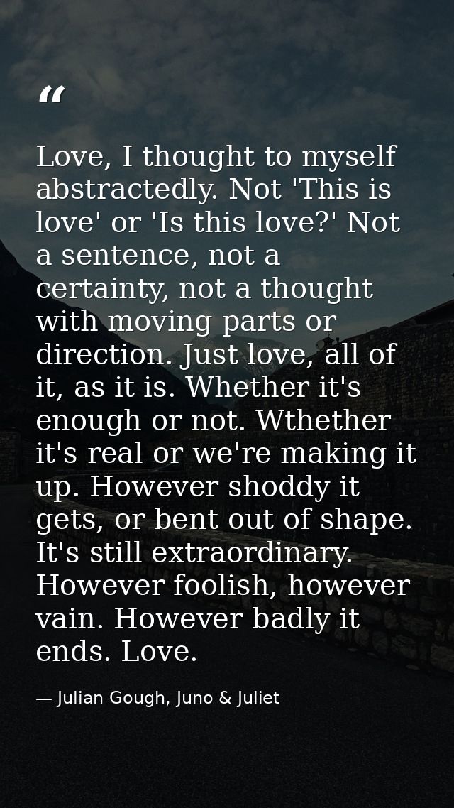 Love, I thought to myself abstractedly. Not 'This is love' or 'Is this love?' Not a sentence, not a certainty, not a tho — Julian Gough, Juno & Juliet
