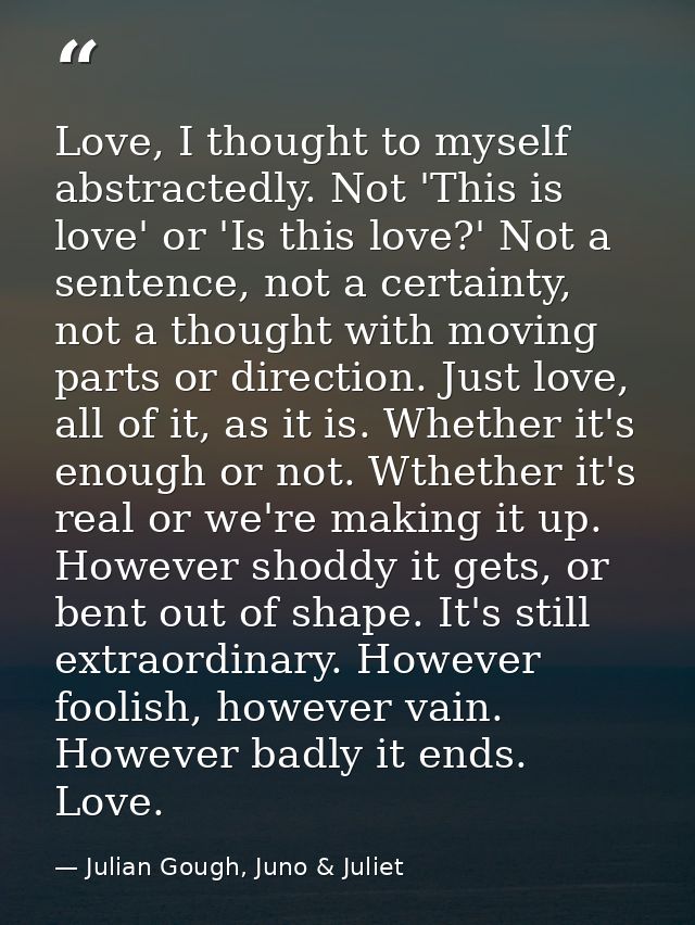Love, I thought to myself abstractedly. Not 'This is love' or 'Is this love?' Not a sentence, not a certainty, not a tho — Julian Gough, Juno & Juliet