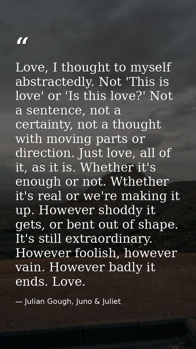 Love, I thought to myself abstractedly. Not 'This is love' or 'Is this love?' Not a sentence, not a certainty, not a tho — Julian Gough, Juno & Juliet