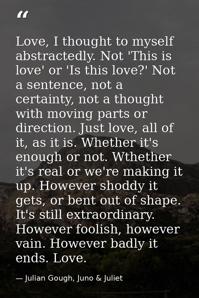 Love, I thought to myself abstractedly. Not 'This is love' or 'Is this love?' Not a sentence, not a certainty, not a tho — Julian Gough, Juno & Juliet