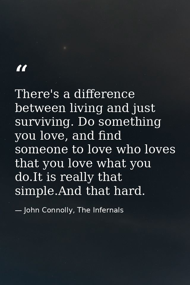 There's a difference between living and just surviving. Do something you love, and find someone to love who loves that y — John Connolly, The Infernals