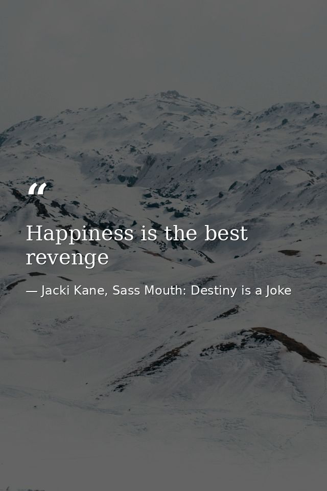 Happiness is the best revenge — Jacki Kane, Sass Mouth: Destiny is a Joke