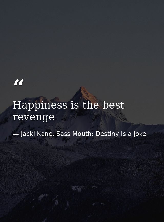 Happiness is the best revenge — Jacki Kane, Sass Mouth: Destiny is a Joke