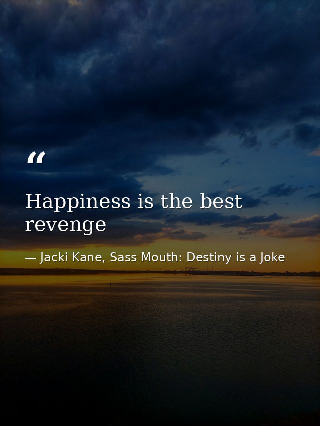 Happiness is the best revenge — Jacki Kane, Sass Mouth: Destiny is a Joke