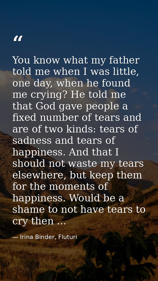 You know what my father told me when I was little, one day, when he found me crying? He told me that God gave people a f — Irina Binder, Fluturi