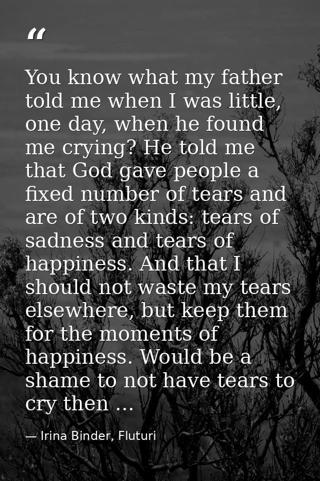 You know what my father told me when I was little, one day, when he found me crying? He told me that God gave people a f — Irina Binder, Fluturi
