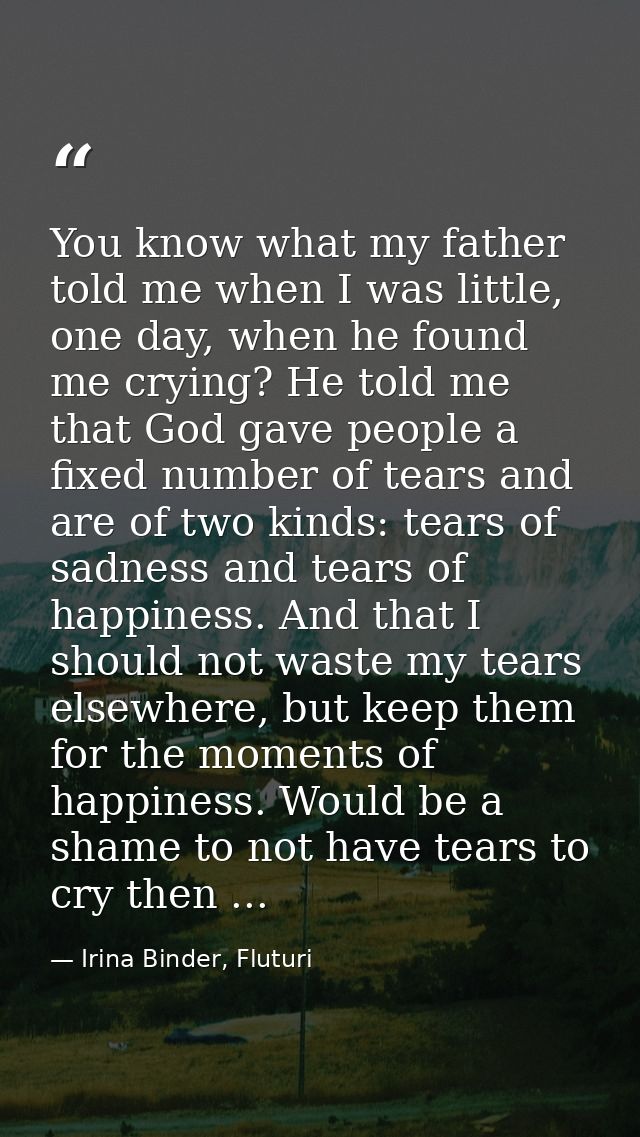 You know what my father told me when I was little, one day, when he found me crying? He told me that God gave people a f — Irina Binder, Fluturi