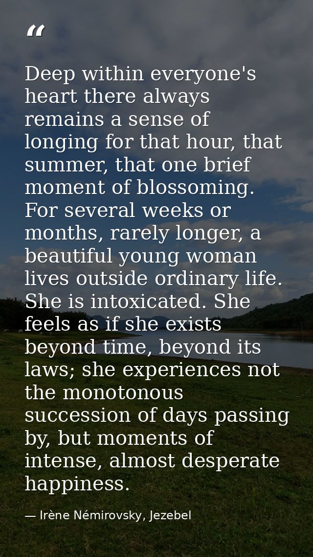 Deep within everyone's heart there always remains a sense of longing for that hour, that summer, that one brief moment o — Irène Némirovsky, Jezebel