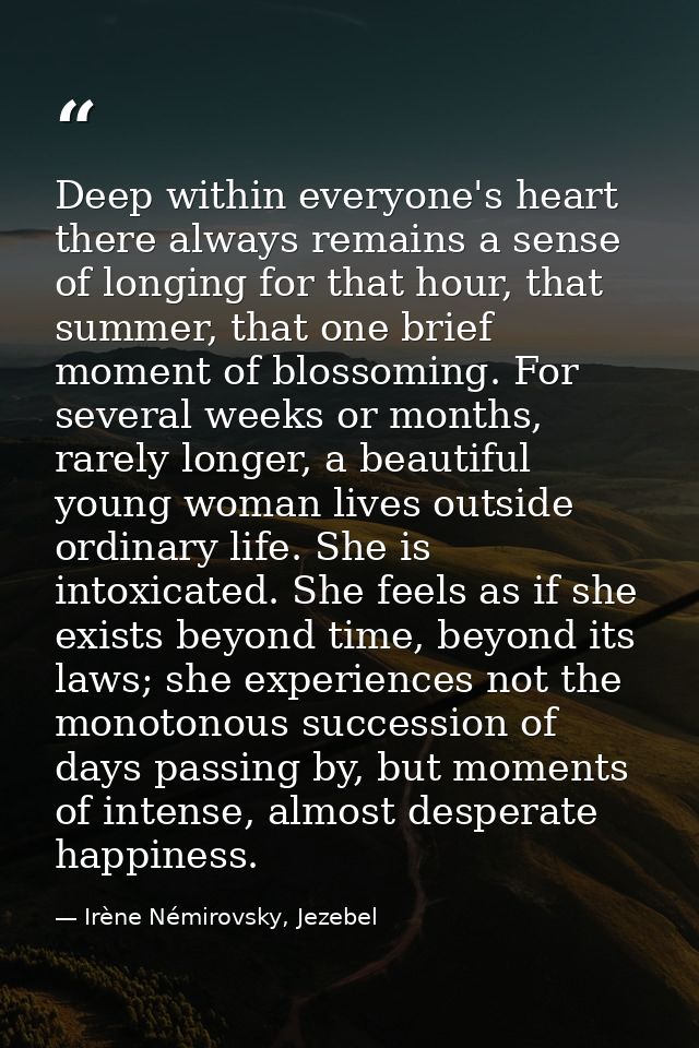 Deep within everyone's heart there always remains a sense of longing for that hour, that summer, that one brief moment o — Irène Némirovsky, Jezebel
