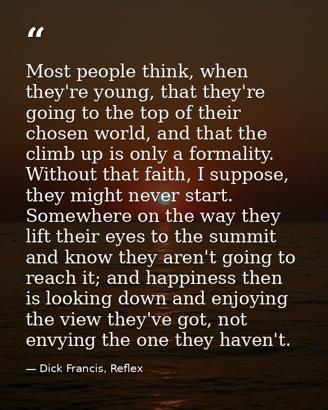 Most people think, when they're young, that they're going to the top of their chosen world, and that the climb up is onl — Dick Francis, Reflex
