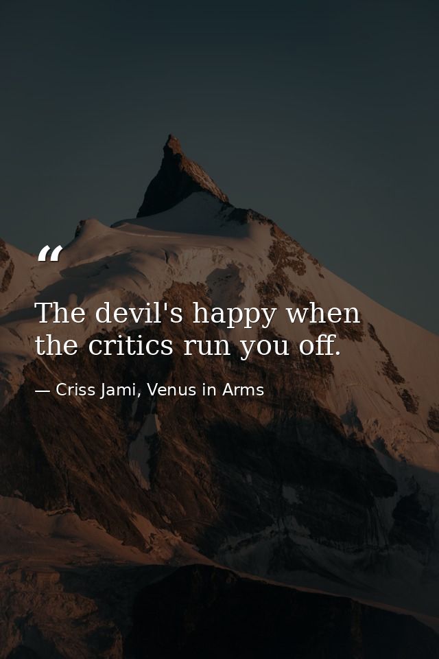 The devil's happy when the critics run you off. — Criss Jami, Venus in Arms