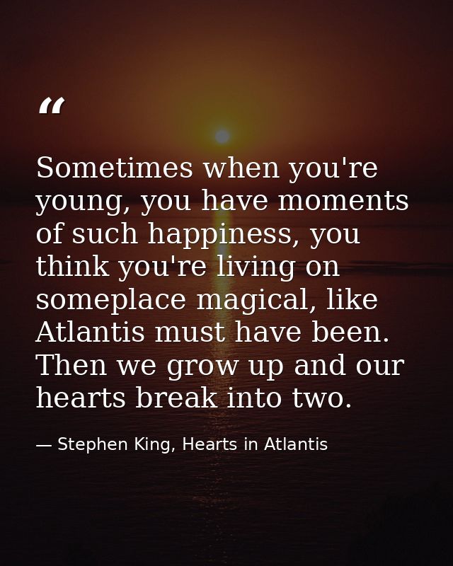 Sometimes when you're young, you have moments of such happiness, you think you're living on someplace magical, like Atla — Stephen King, Hearts in Atlantis