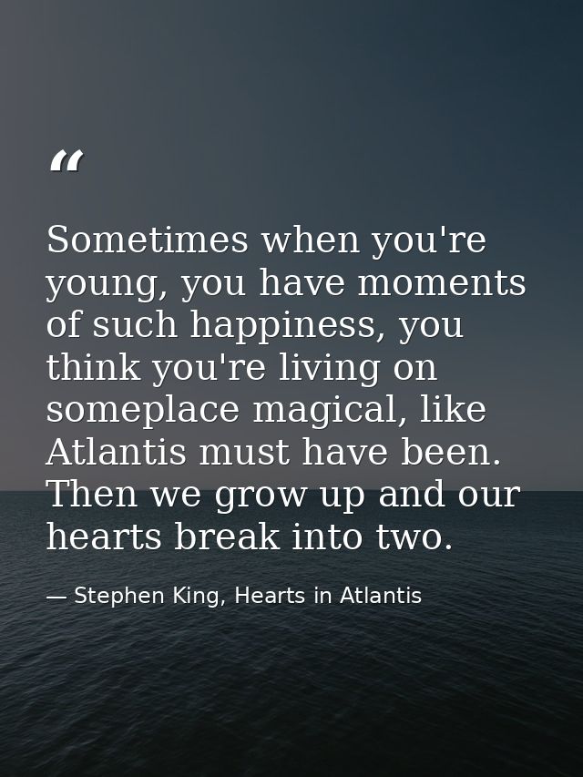 Sometimes when you're young, you have moments of such happiness, you think you're living on someplace magical, like Atla — Stephen King, Hearts in Atlantis