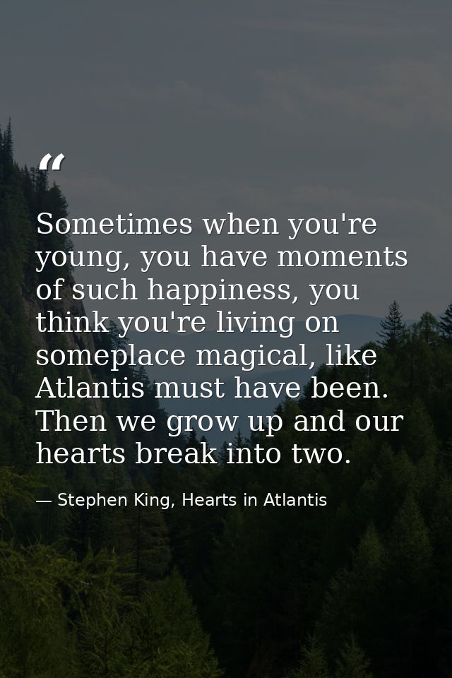 Sometimes when you're young, you have moments of such happiness, you think you're living on someplace magical, like Atla — Stephen King, Hearts in Atlantis