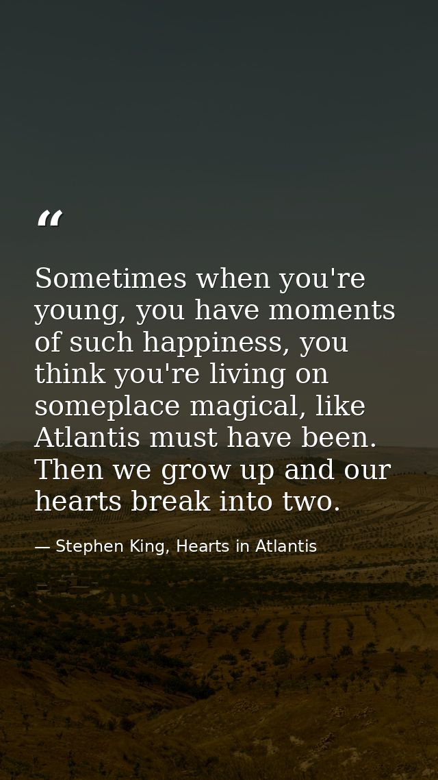 Sometimes when you're young, you have moments of such happiness, you think you're living on someplace magical, like Atla — Stephen King, Hearts in Atlantis