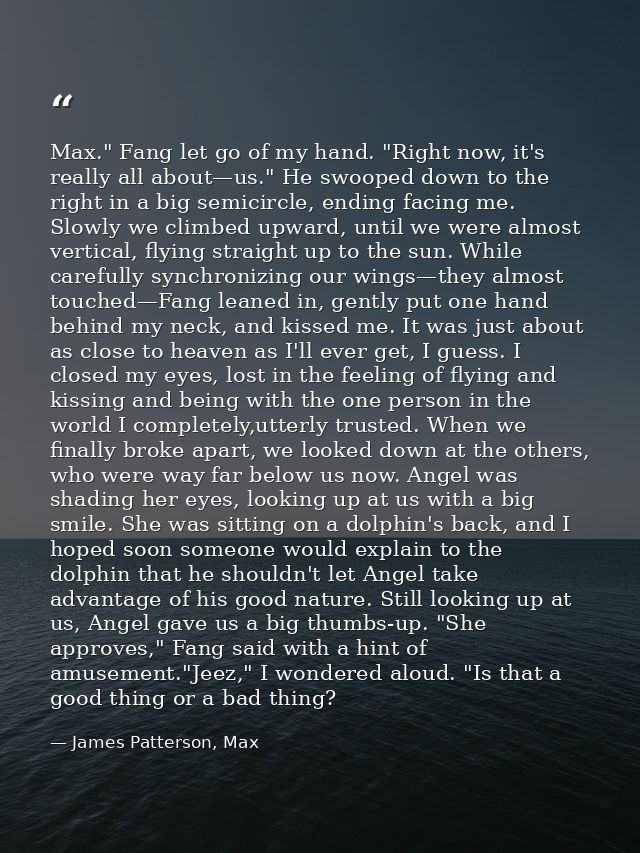 Max." Fang let go of my hand. "Right now, it's really all about—us." He swooped down to the right in a big semicircle, e — James Patterson, Max