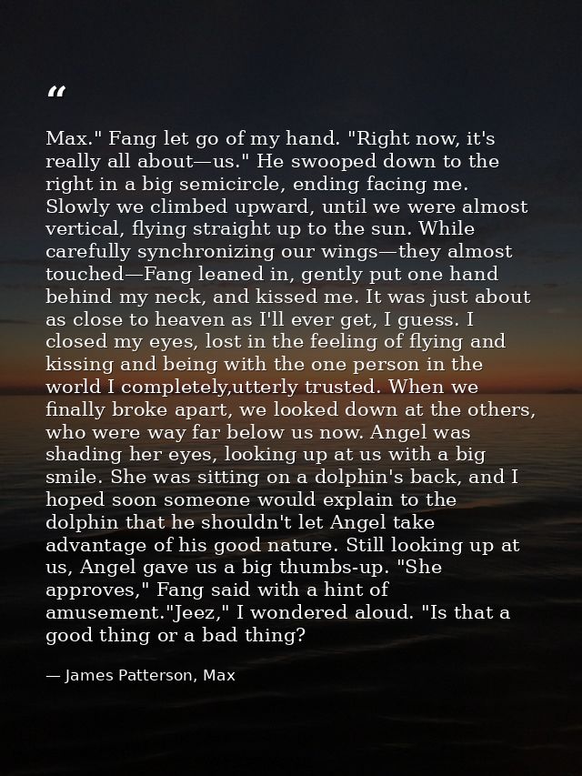 Max." Fang let go of my hand. "Right now, it's really all about—us." He swooped down to the right in a big semicircle, e — James Patterson, Max
