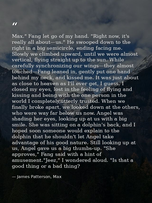 Max." Fang let go of my hand. "Right now, it's really all about—us." He swooped down to the right in a big semicircle, e — James Patterson, Max