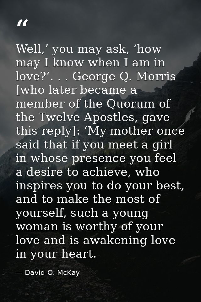 Well,’ you may ask, ‘how may I know when I am in love?’. . . George Q. Morris [who later became a member of the Quorum o — David O. McKay