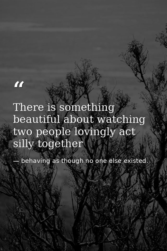 There is something beautiful about watching two people lovingly act silly together — behaving as though no one else existed.