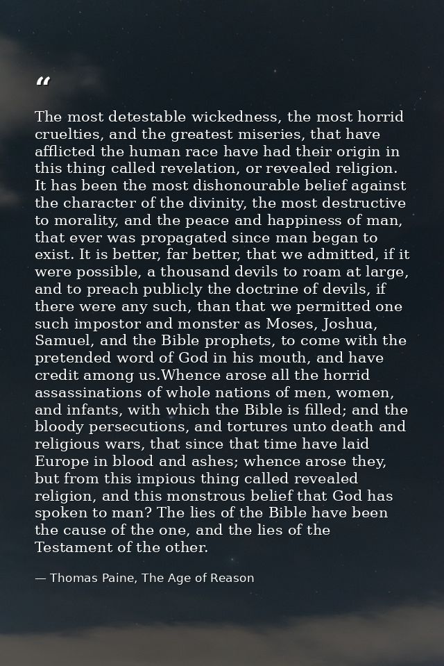The most detestable wickedness, the most horrid cruelties, and the greatest miseries, that have afflicted the human race — Thomas Paine, The Age of Reason