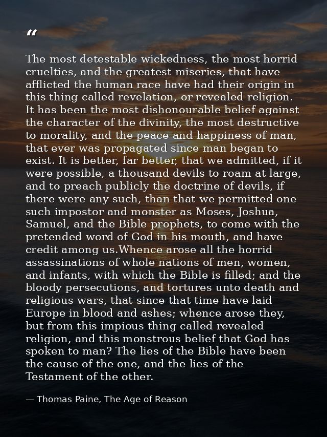 The most detestable wickedness, the most horrid cruelties, and the greatest miseries, that have afflicted the human race — Thomas Paine, The Age of Reason