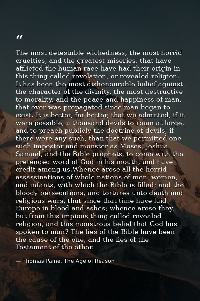 The most detestable wickedness, the most horrid cruelties, and the greatest miseries, that have afflicted the human race — Thomas Paine, The Age of Reason