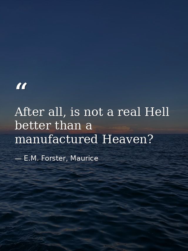 After all, is not a real Hell better than a manufactured Heaven? — E.M. Forster, Maurice