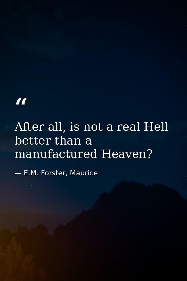 After all, is not a real Hell better than a manufactured Heaven? — E.M. Forster, Maurice