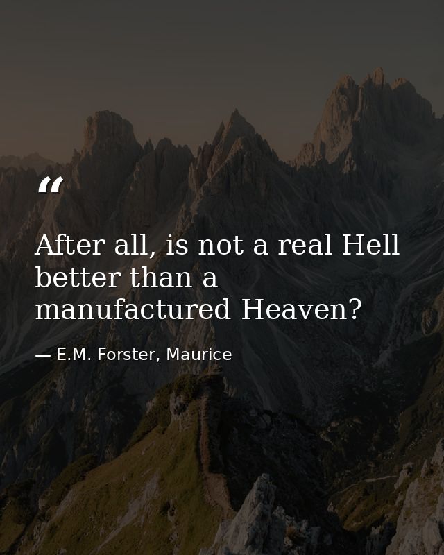 After all, is not a real Hell better than a manufactured Heaven? — E.M. Forster, Maurice