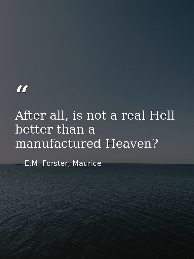After all, is not a real Hell better than a manufactured Heaven? — E.M. Forster, Maurice