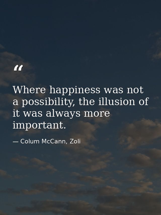 Where happiness was not a possibility, the illusion of it was always more important. — Colum McCann, Zoli