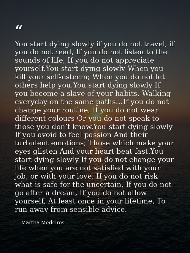 You start dying slowly if you do not travel, if you do not read, If you do not listen to the sounds of life, If you do n — Martha Medeiros