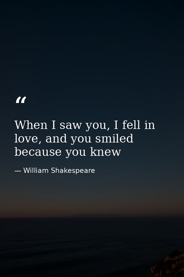 When I saw you, I fell in love, and you smiled because you knew — William Shakespeare