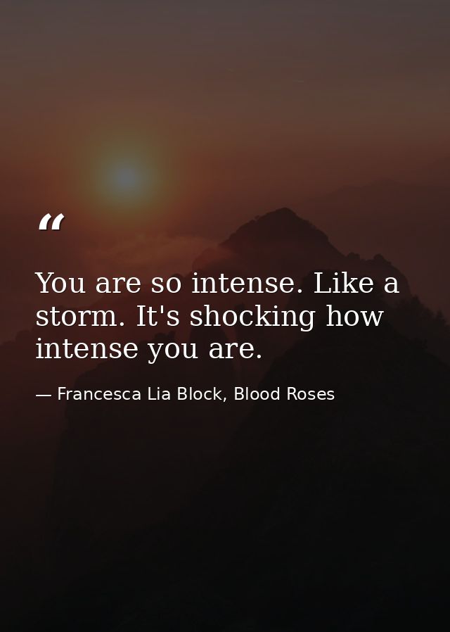 You are so intense. Like a storm. It's shocking how intense you are. — Francesca Lia Block, Blood Roses