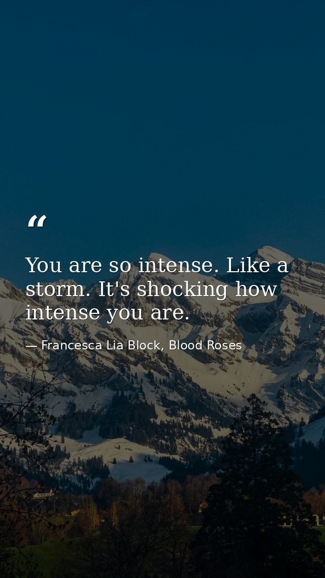 You are so intense. Like a storm. It's shocking how intense you are. — Francesca Lia Block, Blood Roses