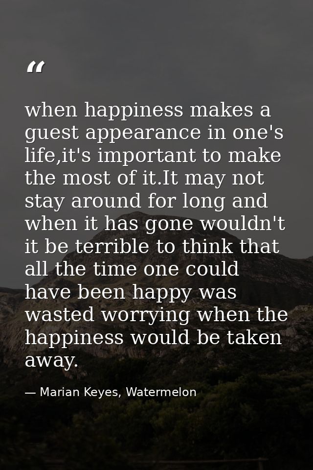 when happiness makes a guest appearance in one's life,it's important to make the most of it.It may not stay around for l — Marian Keyes, Watermelon