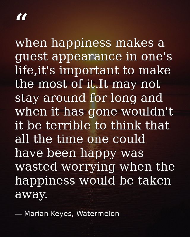 when happiness makes a guest appearance in one's life,it's important to make the most of it.It may not stay around for l — Marian Keyes, Watermelon