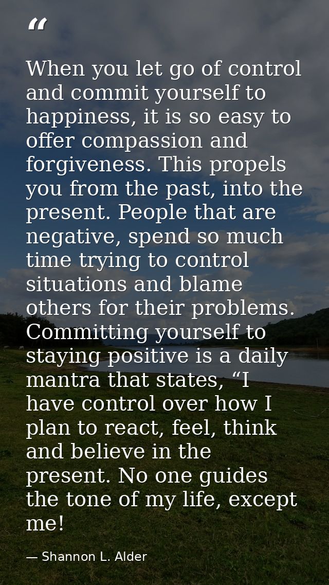 When you let go of control and commit yourself to happiness, it is so easy to offer compassion and forgiveness. This pro — Shannon L. Alder